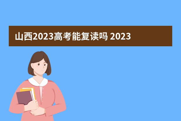 山西2023高考能复读吗 2023年还可以复读高考吗